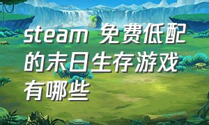 steam 免费低配的末日生存游戏有哪些（steam好评如潮末日生存游戏）