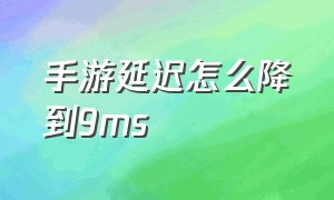 手游延迟怎么降到9ms