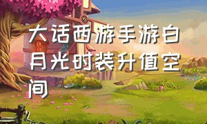 大话西游手游白月光时装升值空间