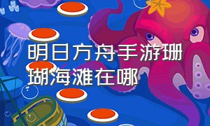 明日方舟手游珊瑚海滩在哪