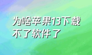 为啥苹果13下载不了软件了（苹果13为啥下载不了软件）