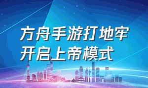 方舟手游打地牢开启上帝模式