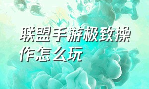 联盟手游极致操作怎么玩