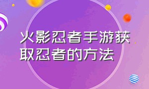 火影忍者手游获取忍者的方法