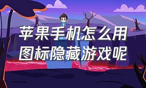 苹果手机怎么用图标隐藏游戏呢（苹果手机怎么在设置隐藏游戏）