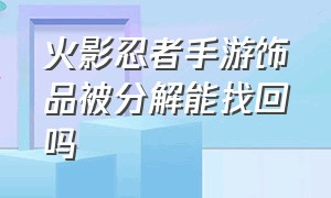 火影忍者手游饰品被分解能找回吗