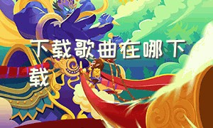 下载歌曲在哪下载（在哪里下载音乐歌曲免费）