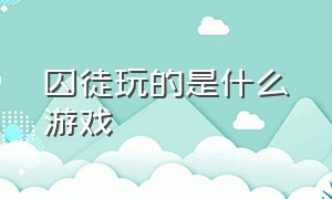 囚徒玩的是什么游戏（囚徒为啥在游戏里面有双引号）