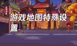 游戏地图特殊设置（游戏地图怎么改成中文）
