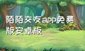 陌陌交友app免费版安卓版（陌陌交友app下载官方）