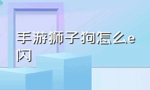 手游狮子狗怎么e闪（手游狮子狗的操作设置）