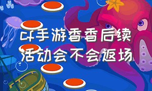 cf手游香香后续活动会不会返场