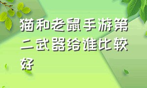 猫和老鼠手游第二武器给谁比较好