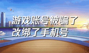 游戏账号被骗了改绑了手机号