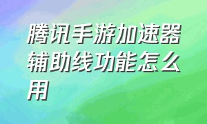 腾讯手游加速器辅助线功能怎么用