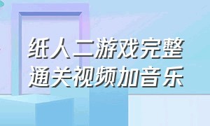 纸人二游戏完整通关视频加音乐