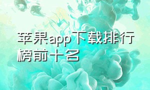 苹果app下载排行榜前十名