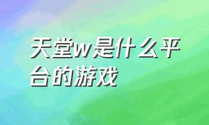 天堂w是什么平台的游戏