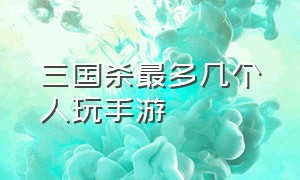 三国杀最多几个人玩手游