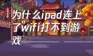 为什么ipad连上了wifi打不到游戏