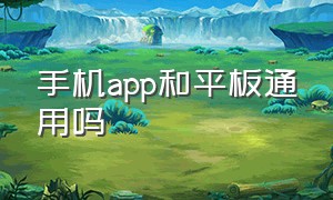 手机app和平板通用吗（手机和平板同步下载app怎么设置）