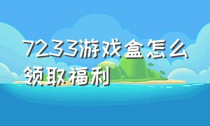 7233游戏盒怎么领取福利