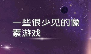 一些很少见的像素游戏