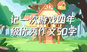 记一次游戏四年级优秀作文50字