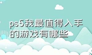 ps5我最值得入手的游戏有哪些