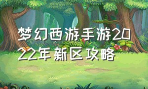 梦幻西游手游2022年新区攻略（梦幻西游手游网易官方正版）