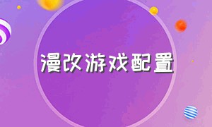 漫改游戏配置（喜欢漫改游戏买什么游戏设备）