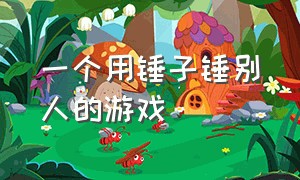 一个用锤子锤别人的游戏