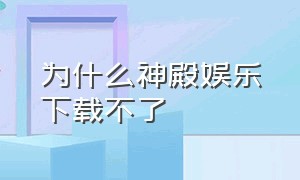 为什么神殿娱乐下载不了