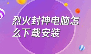 烈火封神电脑怎么下载安装