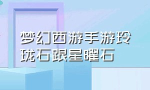 梦幻西游手游玲珑石跟星曜石