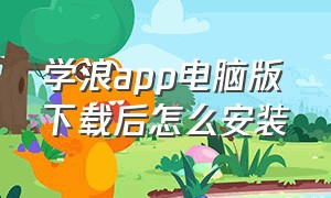 学浪app电脑版下载后怎么安装