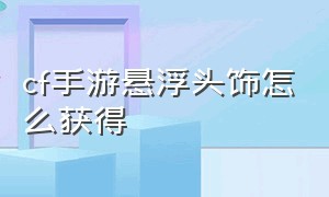 cf手游悬浮头饰怎么获得