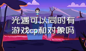 光遇可以同时有游戏cp和对象吗