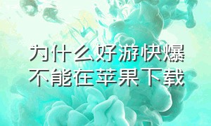 为什么好游快爆不能在苹果下载