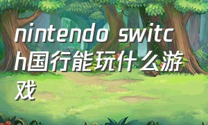 nintendo switch国行能玩什么游戏