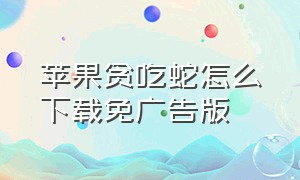 苹果贪吃蛇怎么下载免广告版