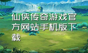 仙侠传奇游戏官方网站手机版下载