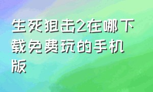 生死狙击2在哪下载免费玩的手机版