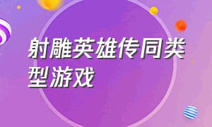 射雕英雄传同类型游戏（射雕英雄传同类型游戏有哪些）