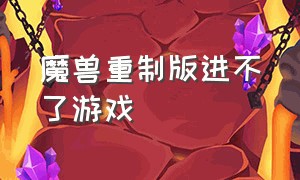 魔兽重制版进不了游戏