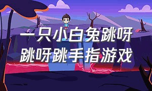 一只小白兔跳呀跳呀跳手指游戏