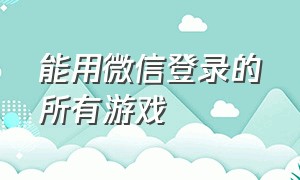 能用微信登录的所有游戏