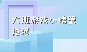 大班游戏小螃蟹过河