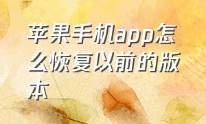 苹果手机app怎么恢复以前的版本