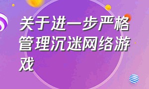 关于进一步严格管理沉迷网络游戏（防止沉迷网络游戏的措施）